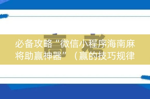 必备攻略“微信小程序海南麻将助赢神器”（赢的技巧规律)