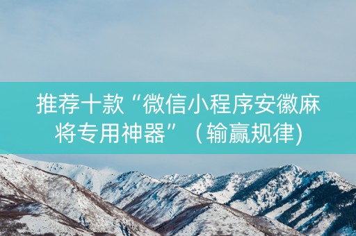 推荐十款“微信小程序安徽麻将专用神器”（输赢规律)