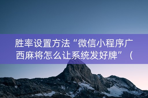 胜率设置方法“微信小程序广西麻将怎么让系统发好牌”（有没有猫腻)