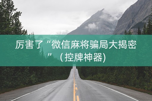 厉害了“微信麻将骗局大揭密”（控牌神器)