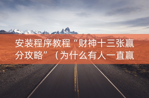 安装程序教程“财神十三张赢分攻略”（为什么有人一直赢)