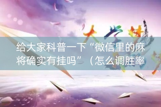 给大家科普一下“微信里的麻将确实有挂吗”（怎么调胜率)