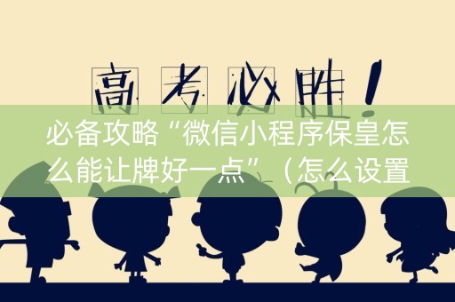 必备攻略“微信小程序保皇怎么能让牌好一点”（怎么设置能有好牌)