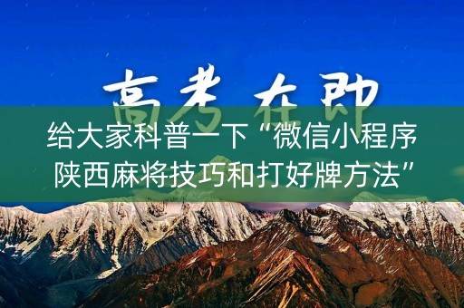 给大家科普一下“微信小程序陕西麻将技巧和打好牌方法”（怎么让系统给自己好牌)