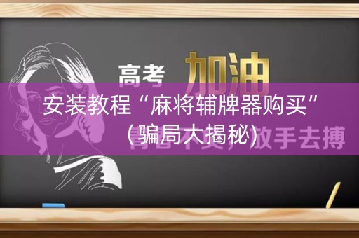 安装教程“麻将辅牌器购买”（骗局大揭秘)