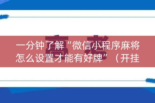 一分钟了解“微信小程序麻将怎么设置才能有好牌”（开挂辅助脚本)