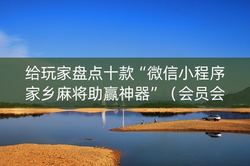 给玩家盘点十款“微信小程序家乡麻将助赢神器”（会员会提高胜率吗)