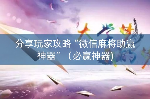 分享玩家攻略“微信麻将助赢神器”（必赢神器)