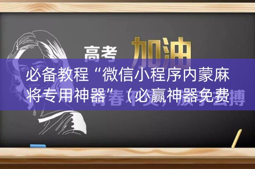 必备教程“微信小程序内蒙麻将专用神器”（必赢神器免费安装)