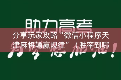 分享玩家攻略“微信小程序天津麻将输赢规律”（胜率到哪调)