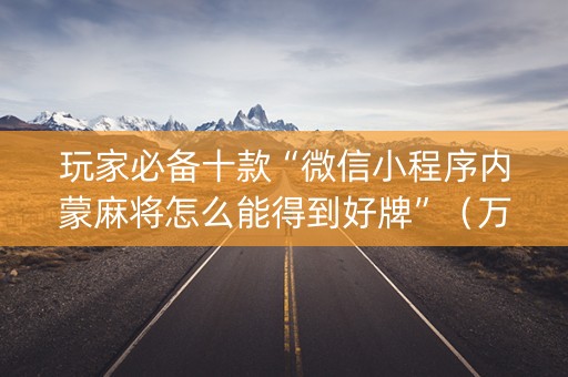 玩家必备十款“微信小程序内蒙麻将怎么能得到好牌”（万能开挂神器)