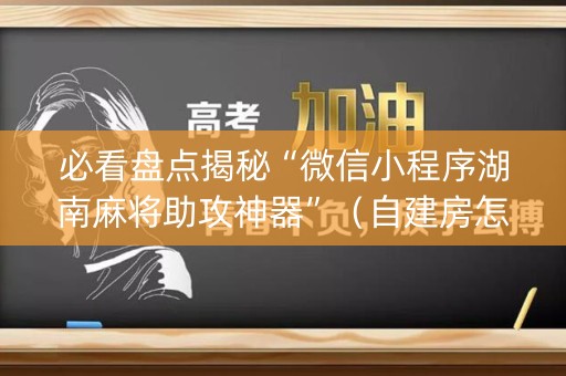 必看盘点揭秘“微信小程序湖南麻将助攻神器”（自建房怎么拿好牌)