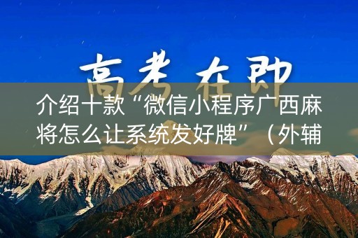 介绍十款“微信小程序广西麻将怎么让系统发好牌”（外辅工具)