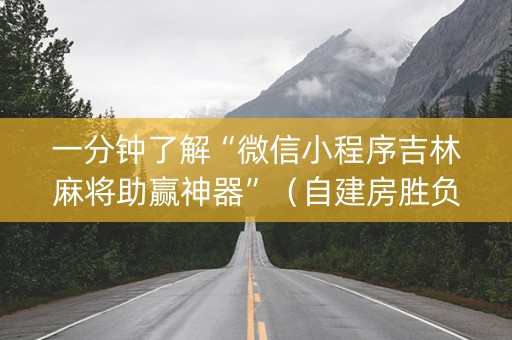 一分钟了解“微信小程序吉林麻将助赢神器”（自建房胜负规律)