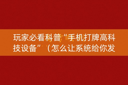 玩家必看科普“手机打牌高科技设备”（怎么让系统给你发好牌)