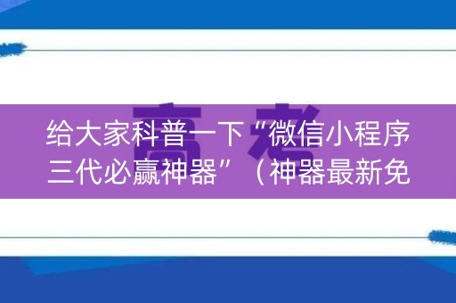 给大家科普一下“微信小程序三代必赢神器”（神器最新免费)
