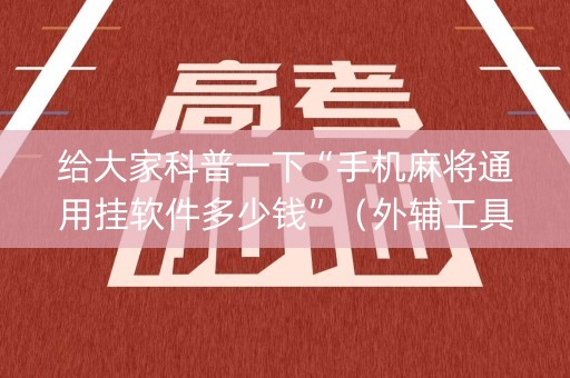 给大家科普一下“手机麻将通用挂软件多少钱”（外辅工具)