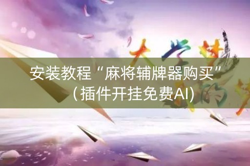 安装教程“麻将辅牌器购买”（插件开挂免费AI)