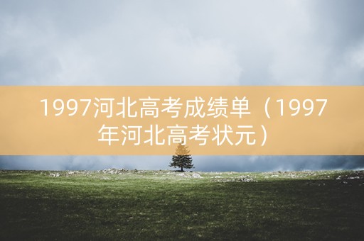 1997河北高考成绩单（1997年河北高考状元）