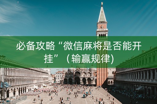 必备攻略“微信麻将是否能开挂”（输赢规律)