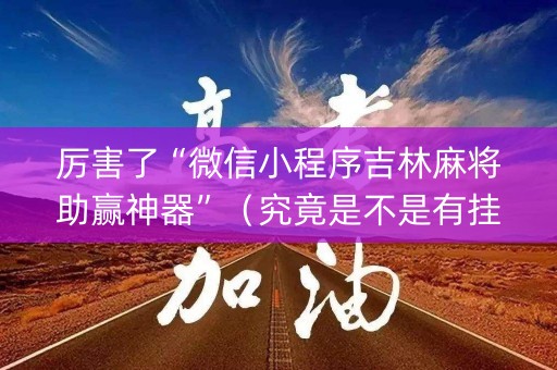 厉害了“微信小程序吉林麻将助赢神器”（究竟是不是有挂)