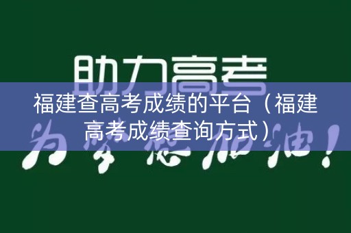 福建查高考成绩的平台（福建高考成绩查询方式）