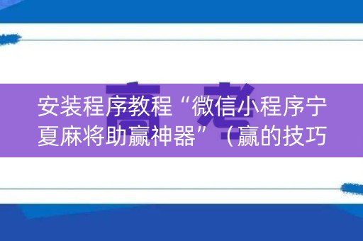 安装程序教程“微信小程序宁夏麻将助赢神器”（赢的技巧规律)