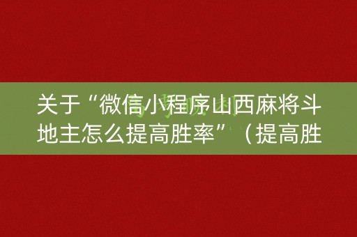 关于“微信小程序山西麻将斗地主怎么提高胜率”（提高胜率软件)