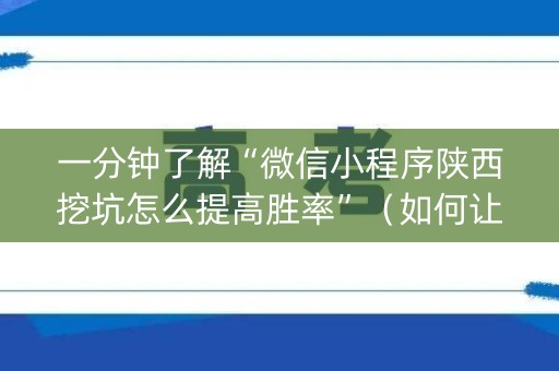 一分钟了解“微信小程序陕西挖坑怎么提高胜率”（如何让系统发好牌)