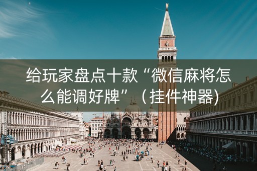 给玩家盘点十款“微信麻将怎么能调好牌”（挂件神器)