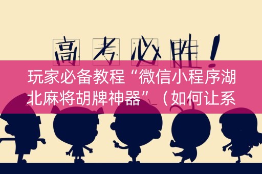 玩家必备教程“微信小程序湖北麻将胡牌神器”（如何让系统发好牌)