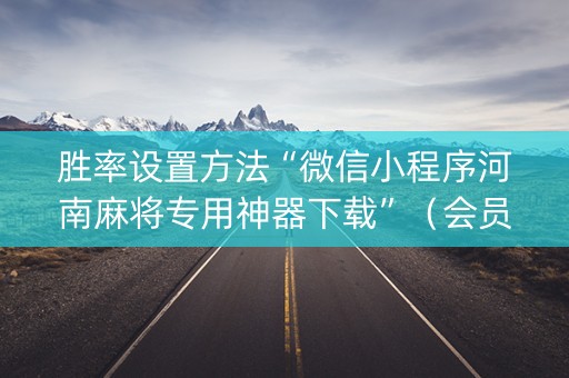 胜率设置方法“微信小程序河南麻将专用神器下载”（会员会提高胜率吗)