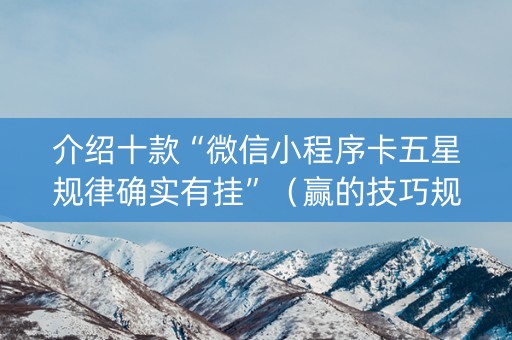 介绍十款“微信小程序卡五星规律确实有挂”（赢的技巧规律)