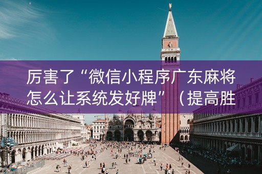 厉害了“微信小程序广东麻将怎么让系统发好牌”（提高胜率技巧)