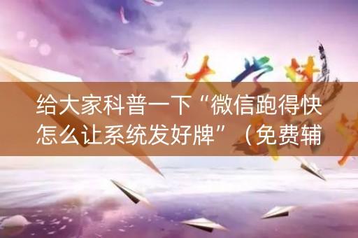 给大家科普一下“微信跑得快怎么让系统发好牌”（免费辅助)
