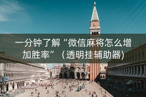 一分钟了解“微信麻将怎么增加胜率”（透明挂辅助器)