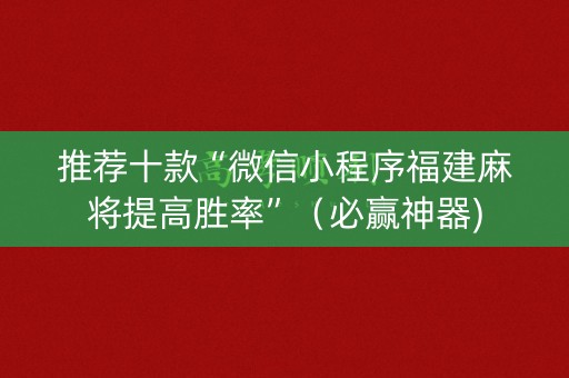 推荐十款“微信小程序福建麻将提高胜率”（必赢神器)