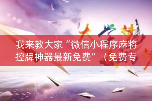 我来教大家“微信小程序麻将控牌神器最新免费”（免费专用神器)