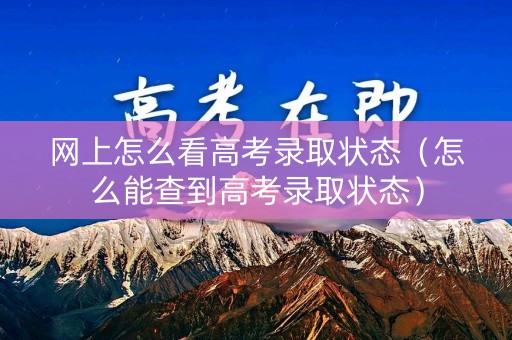 网上怎么看高考录取状态（怎么能查到高考录取状态）