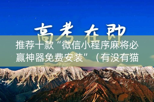 推荐十款“微信小程序麻将必赢神器免费安装”（有没有猫腻)