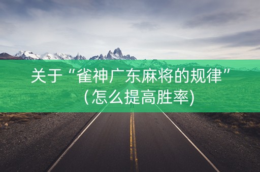 关于“雀神广东麻将的规律”（怎么提高胜率)