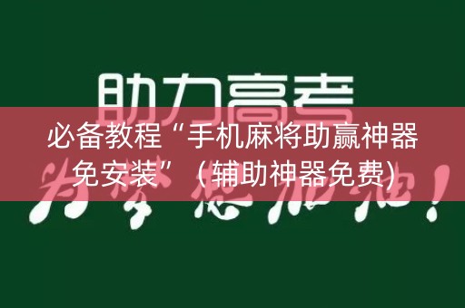必备教程“手机麻将助赢神器免安装”（辅助神器免费)