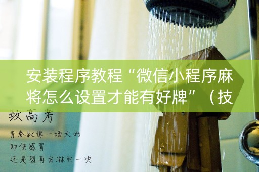 安装程序教程“微信小程序麻将怎么设置才能有好牌”（技巧和打好牌方法)