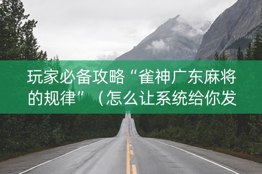 玩家必备攻略“雀神广东麻将的规律”（怎么让系统给你发好牌)