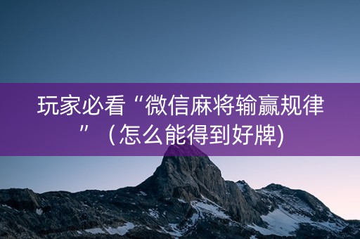 玩家必看“微信麻将输赢规律”（怎么能得到好牌)