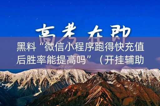 黑料“微信小程序跑得快充值后胜率能提高吗”（开挂辅助器插件)
