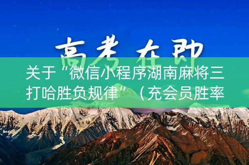 关于“微信小程序湖南麻将三打哈胜负规律”（充会员胜率高)