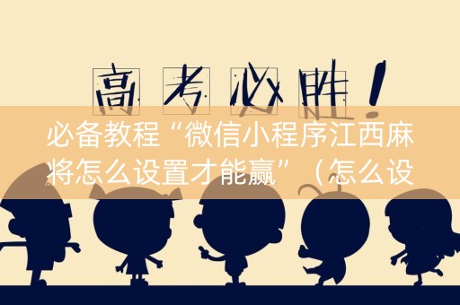必备教程“微信小程序江西麻将怎么设置才能赢”（怎么设置能有好牌)