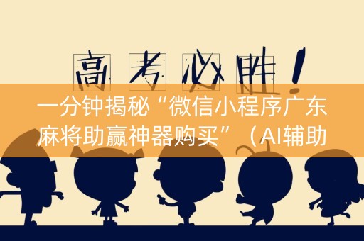 一分钟揭秘“微信小程序广东麻将助赢神器购买”（AI辅助胡牌规则)