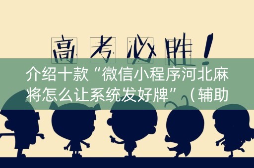 介绍十款“微信小程序河北麻将怎么让系统发好牌”（辅助软件)